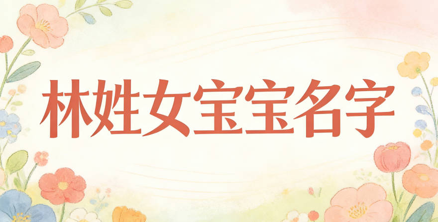 寓意吉祥的林姓女宝宝名字精选