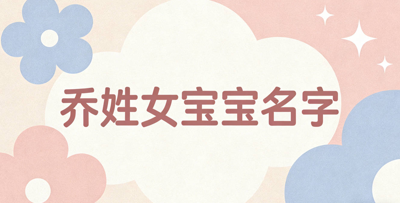 寓意吉祥的乔姓女宝宝名字精选