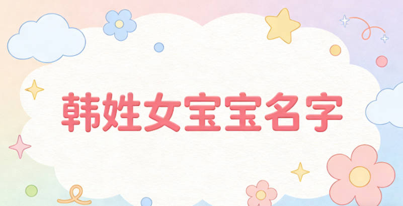 好听顺口的韩姓女宝宝名字推荐