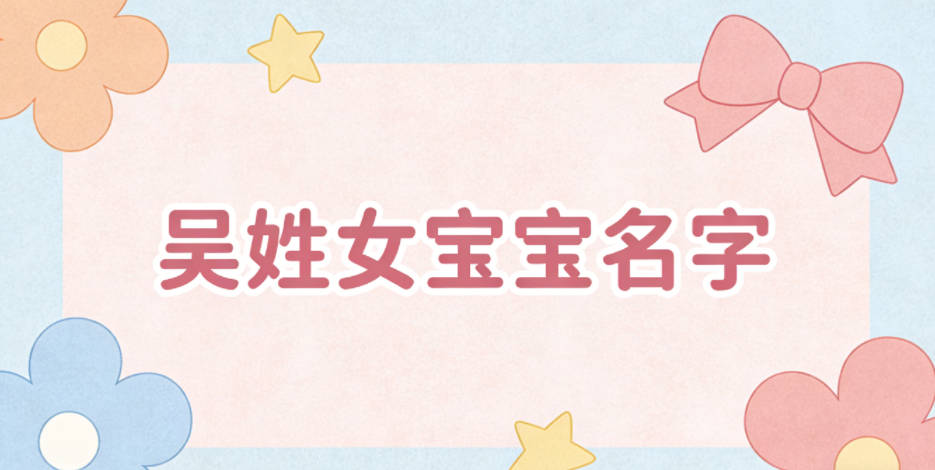 寓意吉祥的吴姓女宝宝名字精选