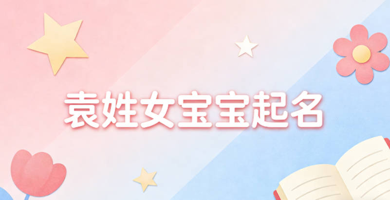 袁姓女宝宝起名大气有诗意