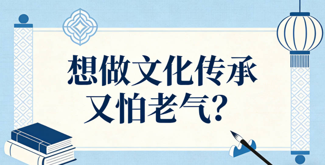 想做文化传承又怕老气?怎么平衡传统与创新?