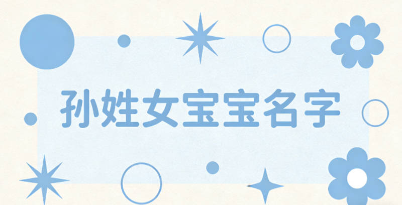 寓意吉祥的孙姓女宝宝名字精选
