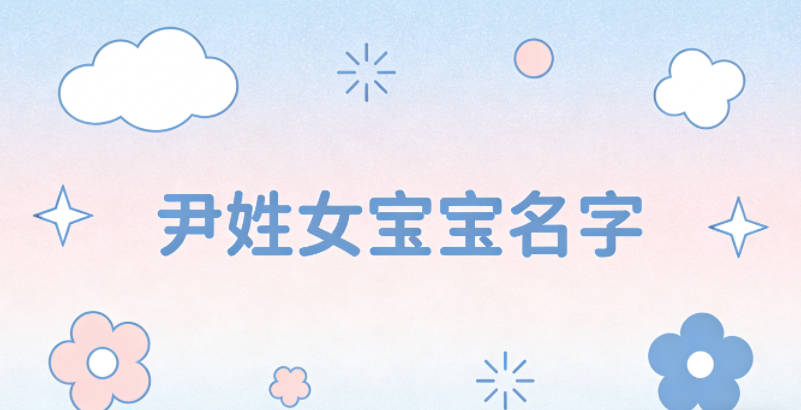 有寓意的尹姓女宝宝名字大全