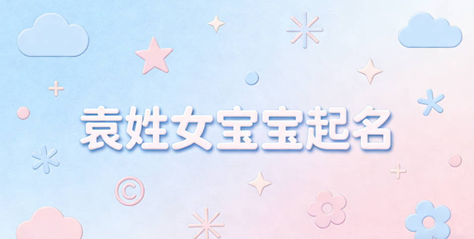 袁姓女宝宝起名小众有韵味