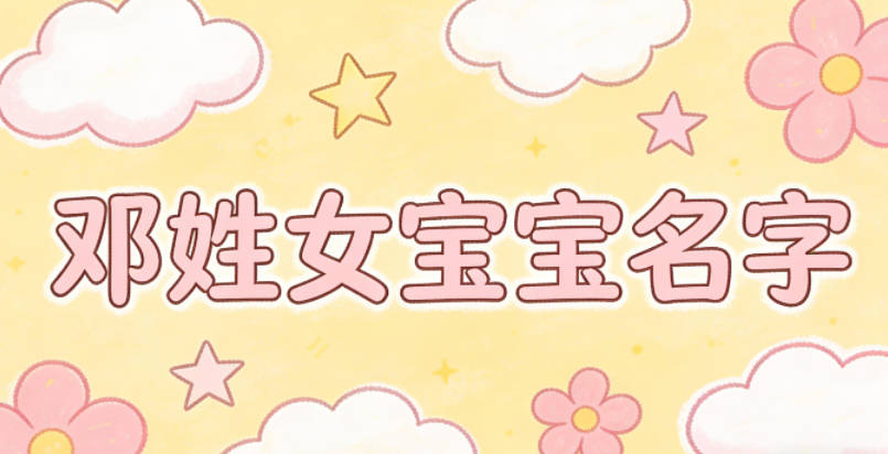 有文化底蕴的邓姓女宝宝名字