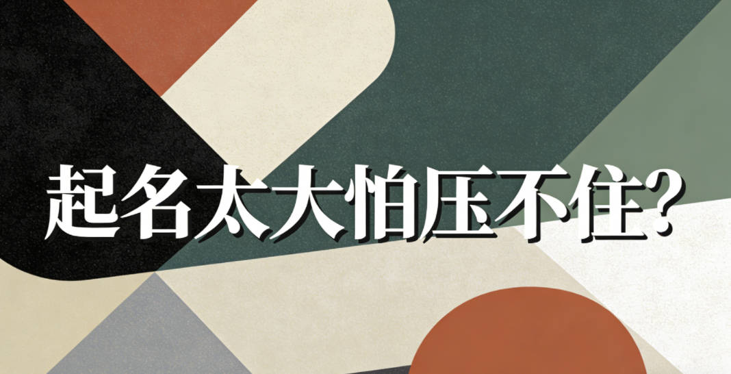 起名太大怕压不住？其实大多是观念误区