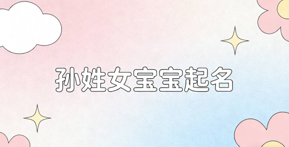 孙姓女宝宝起名洋气时尚