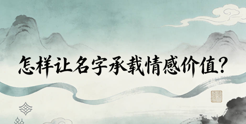 怎样让名字承载情感价值？这里有可落地的方法