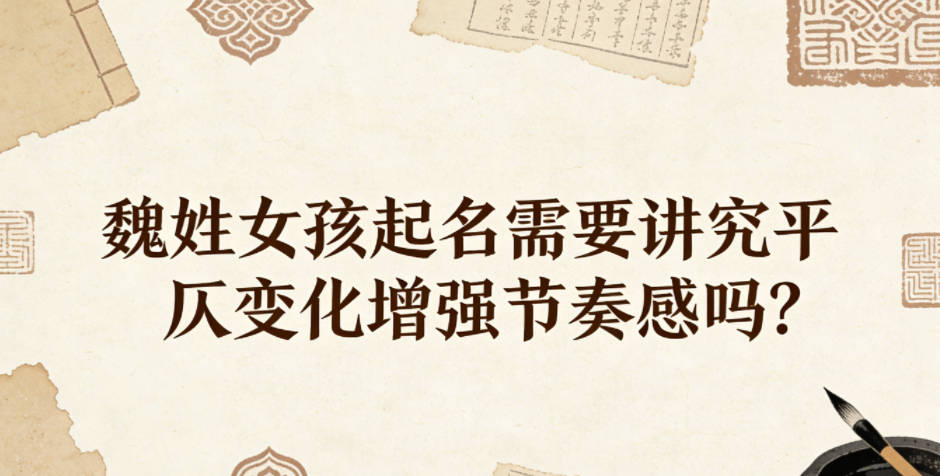 魏姓女孩起名需要讲究平仄变化增强节奏感吗？