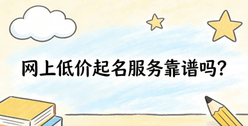 网上低价起名服务靠谱吗？教你一眼辨专业敷衍