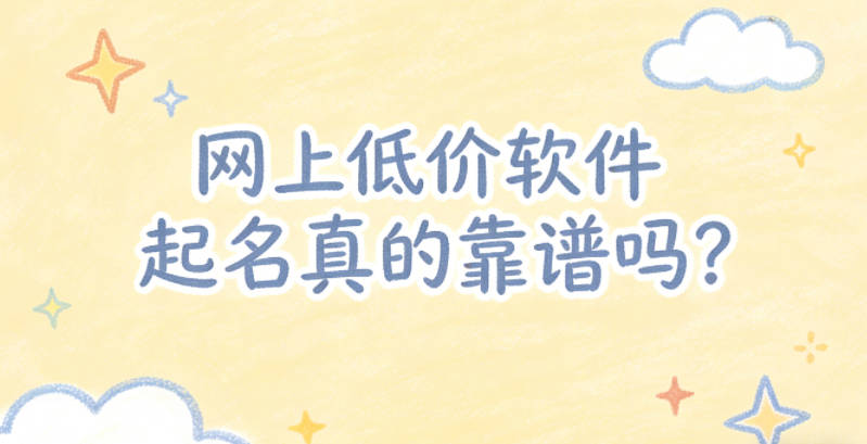 网上低价软件起名真的靠谱吗?怎么辨别好坏?