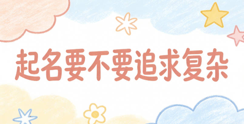 起名要不要追求复杂，选简洁名字不好吗？