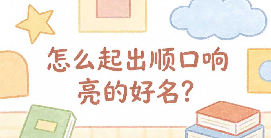怎么起出顺口响亮的好名?