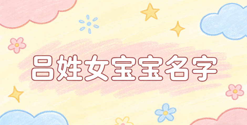 寓意品德高尚的吕姓女宝宝名字