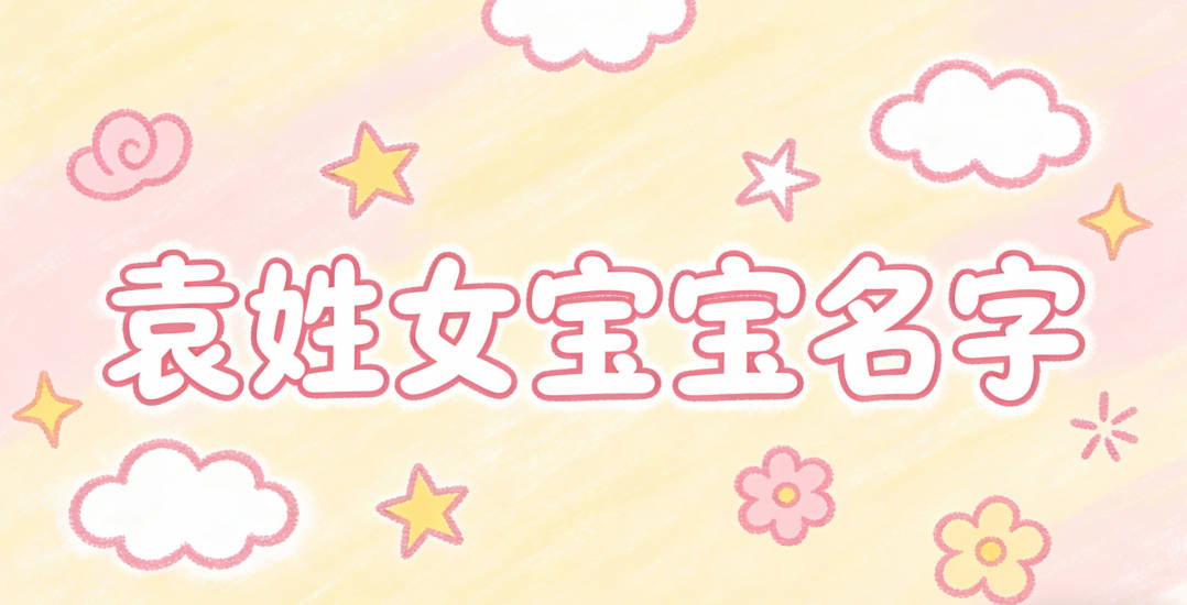 寓意吉祥的袁姓女宝宝名字精选