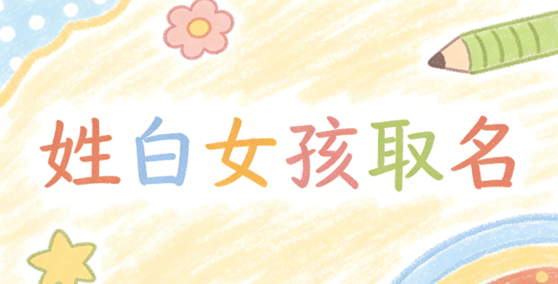 姓白女孩取名小技巧