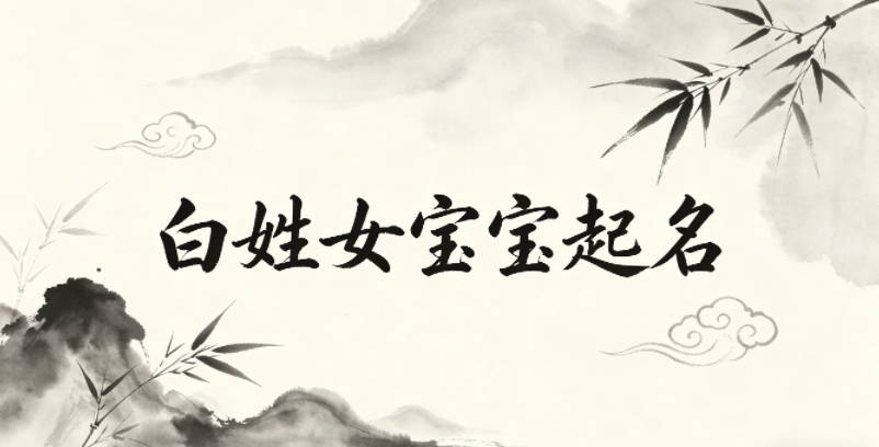 白姓女宝宝起名大气有诗意