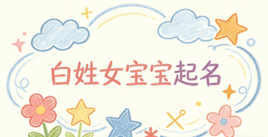 白姓女宝宝起名小众有韵味