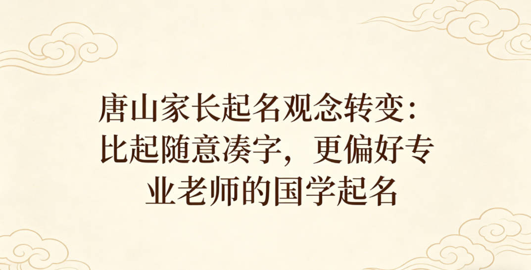 唐山家长起名观念转变:比起随意凑字,更偏好专业老师的国学起名